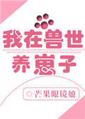 我在兽世养崽子我在兽世养崽子
