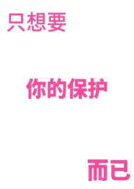 只想要你的保护而已只想要你的保护而已